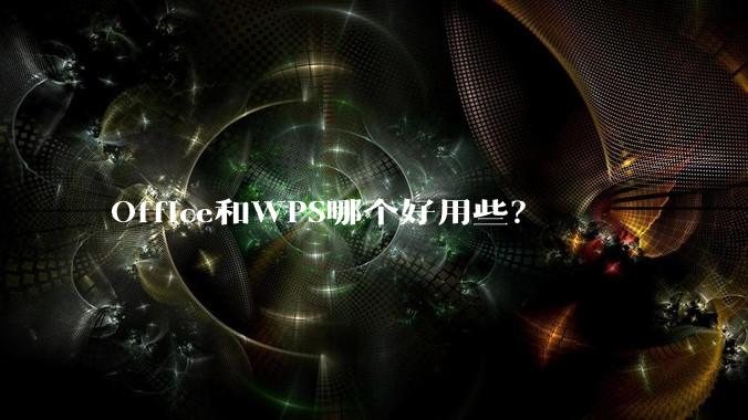 Office和WPS哪个好用些？