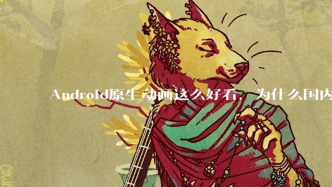 Android原生动画这么好看，为什么国内厂商没有***用的？