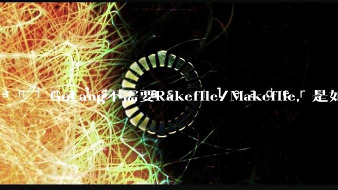 GoLang不需要Rakefile/Makefile,是如何实现交叉编译的?如在X86上生成MIPS的可执行。