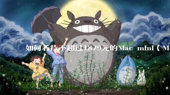 如何看待不超过1879元的Mac mini(M4+16/256GB+票),易用性吊打同级其他台式电脑?