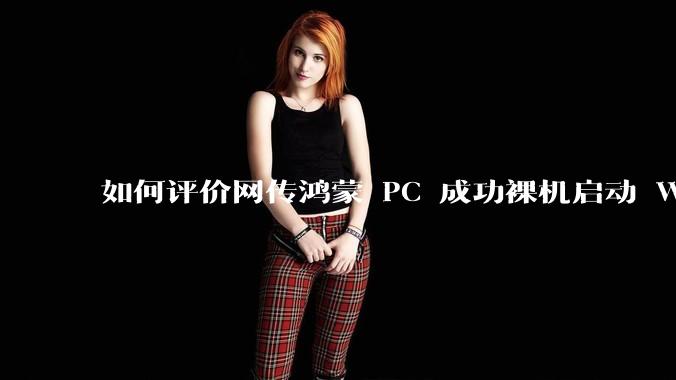 如何评价网传鸿蒙 PC 成功裸机启动 Windows ARM？